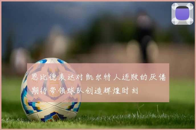 恩比德表达对凯尔特人连败的厌倦期待带领球队创造辉煌时刻
