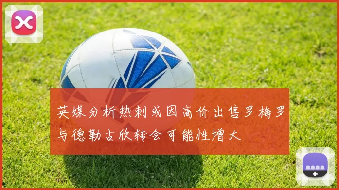 英媒分析热刺或因高价出售罗梅罗与德勒古欣转会可能性增大