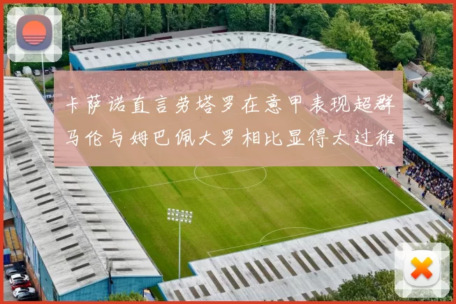卡萨诺直言劳塔罗在意甲表现超群马伦与姆巴佩大罗相比显得太过稚嫩