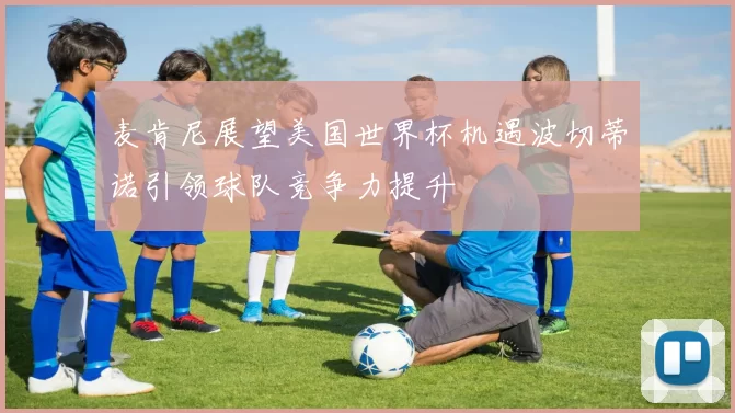 麦肯尼展望美国世界杯机遇波切蒂诺引领球队竞争力提升
