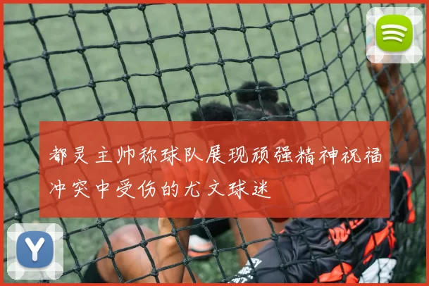 都灵主帅称球队展现顽强精神祝福冲突中受伤的尤文球迷