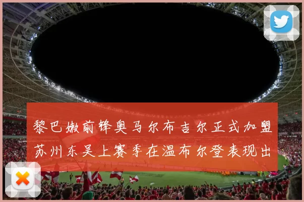 黎巴嫩前锋奥马尔布吉尔正式加盟苏州东吴上赛季在温布尔登表现出色