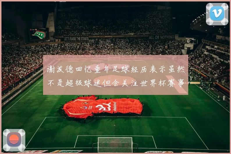 谢泼德回忆童年足球经历表示虽然不是超级球迷但会关注世界杯赛事