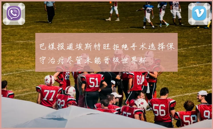 巴媒报道埃斯特旺拒绝手术选择保守治疗尽管未能晋级世界杯