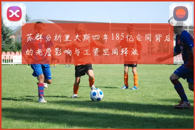 苏群分析里夫斯四年185亿合同背后的老詹影响与工资空间释放