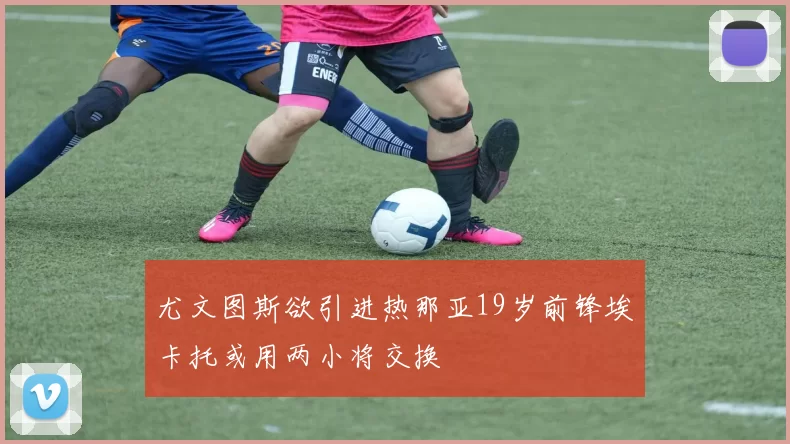尤文图斯欲引进热那亚19岁前锋埃卡托或用两小将交换