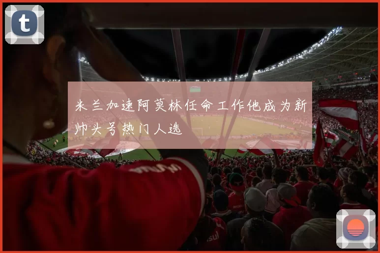 米兰加速阿莫林任命工作他成为新帅头号热门人选