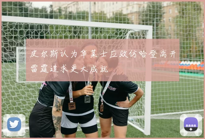 皮尔斯认为华莱士应效仿哈登离开雷霆追求更大成就