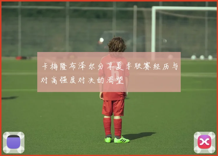 卡梅隆布泽尔分享夏季联赛经历与对高强度对决的渴望