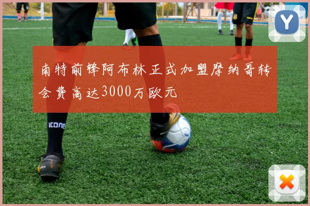 南特前锋阿布林正式加盟摩纳哥转会费高达3000万欧元